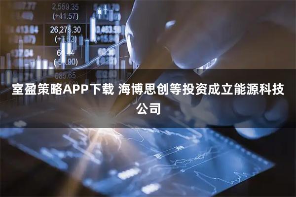 室盈策略APP下载 海博思创等投资成立能源科技公司