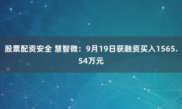 股票配资安全 慧智微：9月19日获融资买入1565.54万元