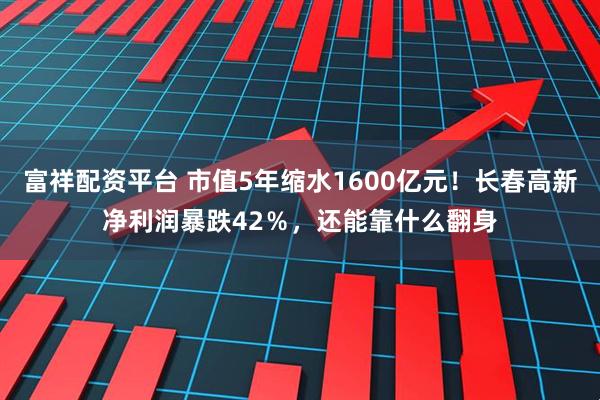 富祥配资平台 市值5年缩水1600亿元！长春高新净利润暴跌42％，还能靠什么翻身