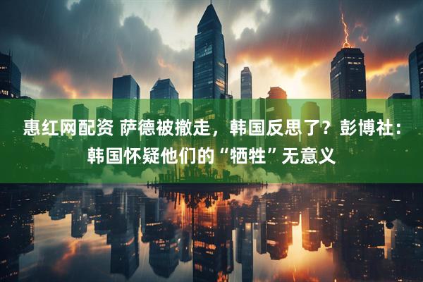 惠红网配资 萨德被撤走，韩国反思了？彭博社：韩国怀疑他们的“牺牲”无意义