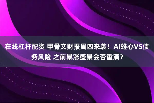 在线杠杆配资 甲骨文财报周四来袭！AI雄心VS债务风险 之前暴涨盛景会否重演？