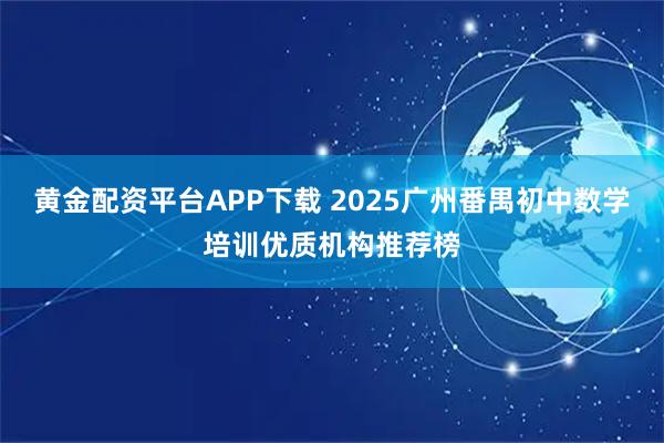 黄金配资平台APP下载 2025广州番禺初中数学培训优质机构推荐榜