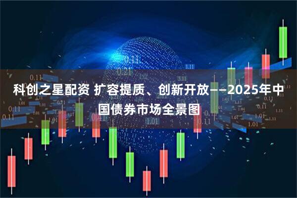 科创之星配资 扩容提质、创新开放——2025年中国债券市场全景图