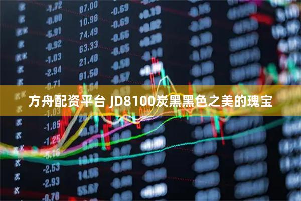 方舟配资平台 JD8100炭黑黑色之美的瑰宝